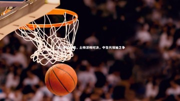 南宫娱乐官网_2021中超前瞻，土帅洋帅对决，中生代领袖之争