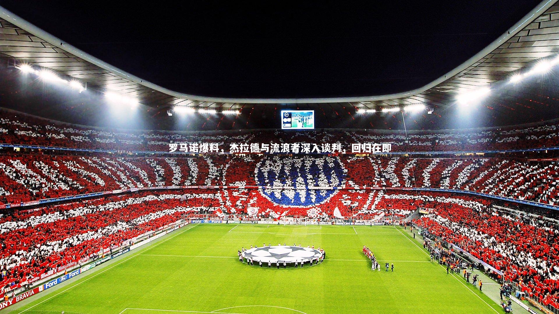 罗马诺爆料，杰拉德与流浪者深入谈判，回归在即