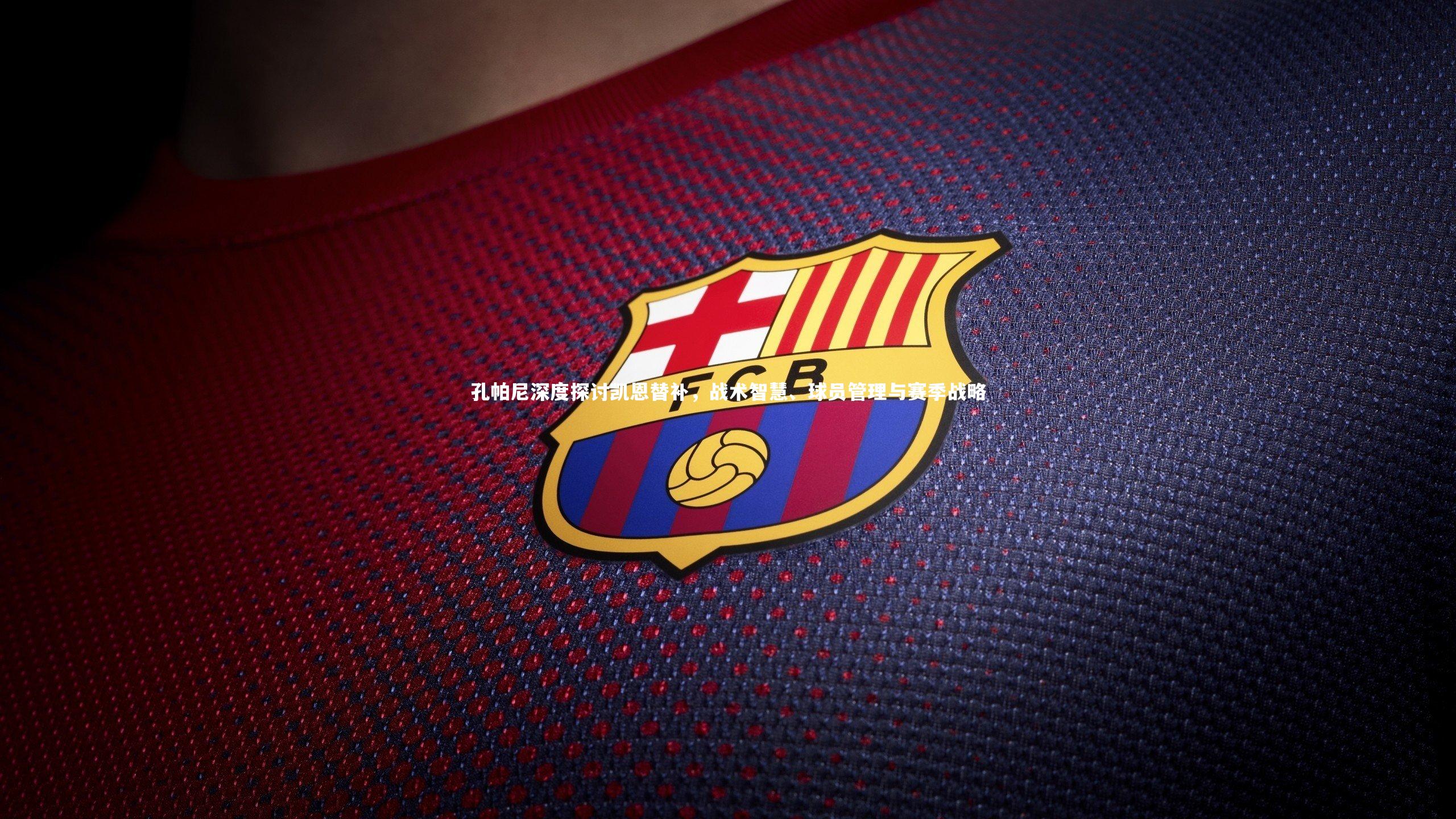 孔帕尼深度探讨凯恩替补,战术智慧、球员管理与赛季战略