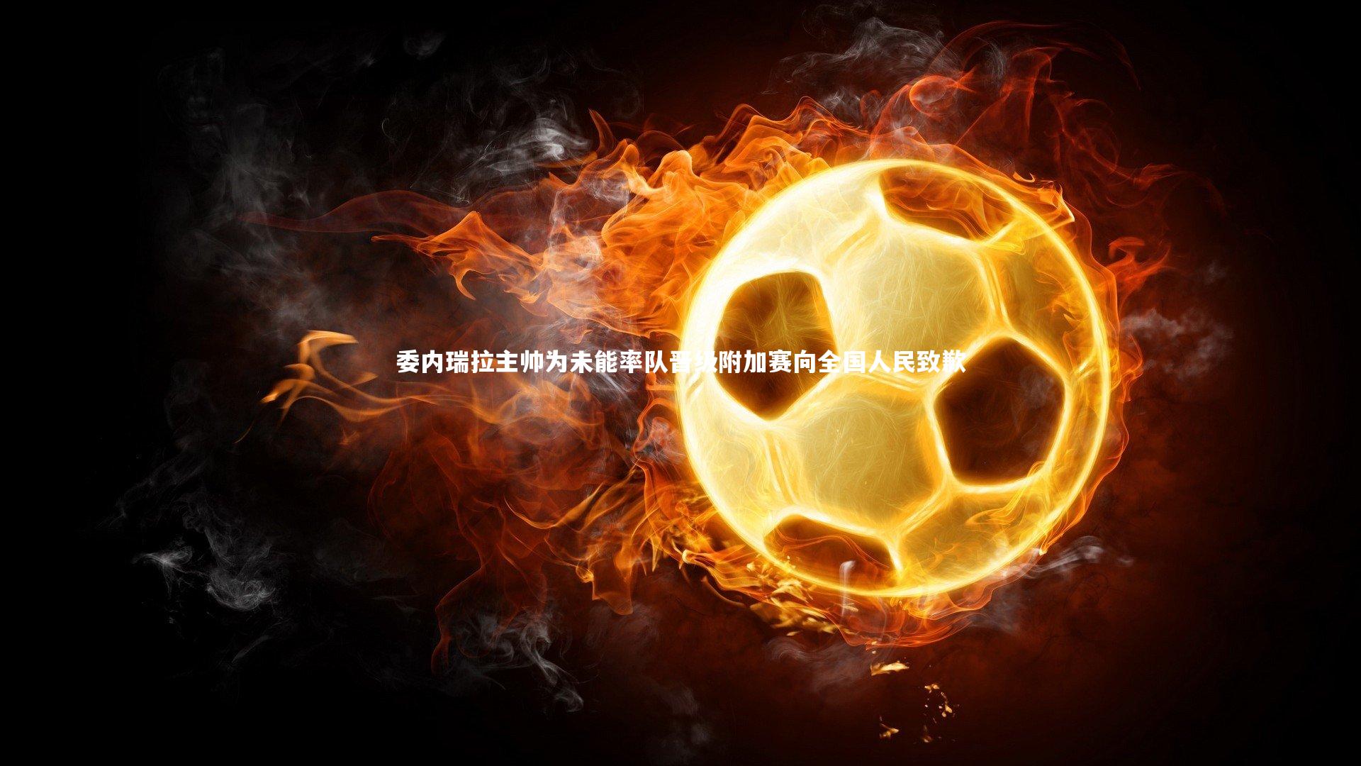 委内瑞拉主帅为未能率队晋级附加赛向全国人民致歉
