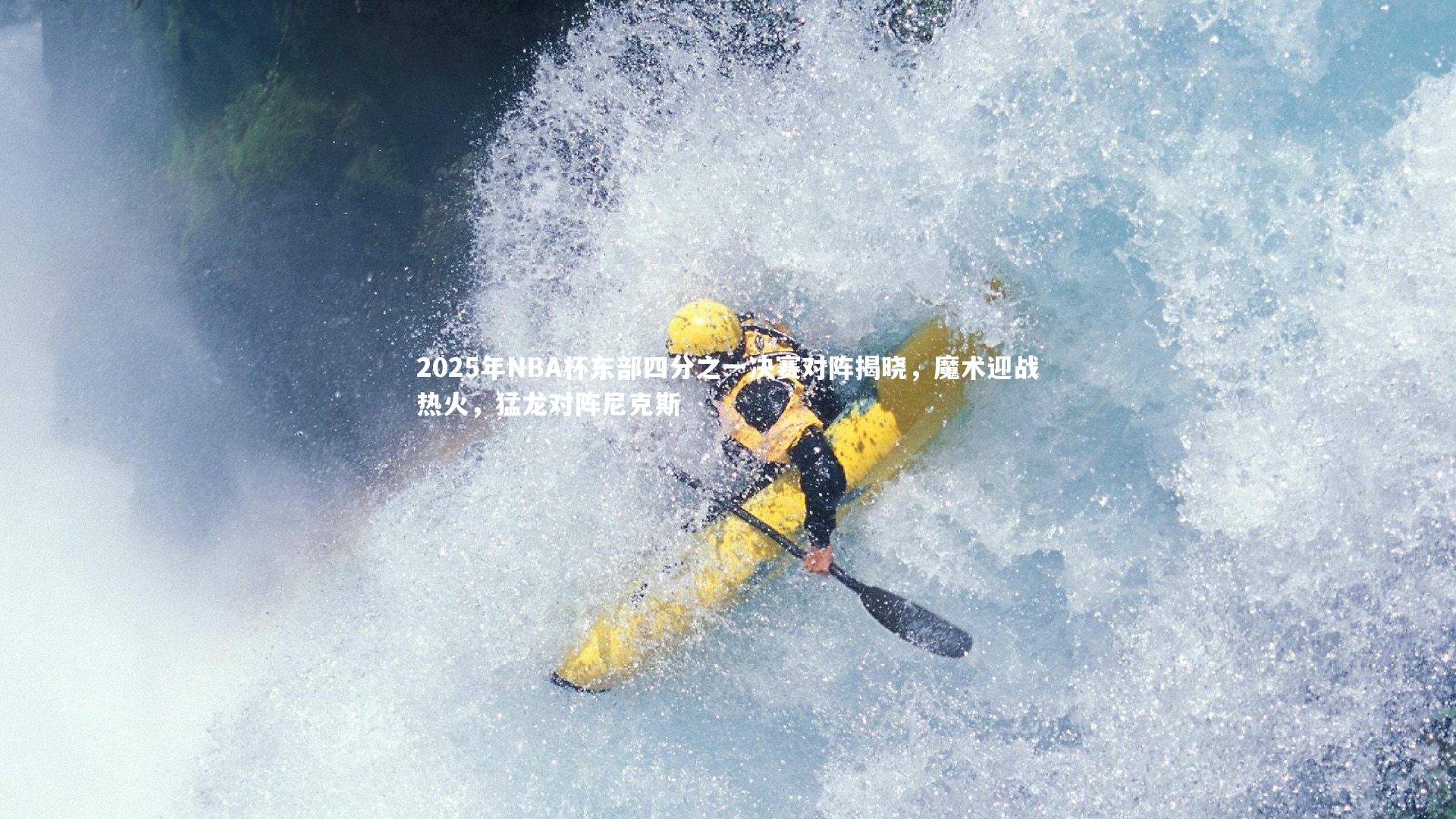 2025年NBA杯东部四分之一决赛对阵揭晓,魔术迎战热火,猛龙对阵尼克斯