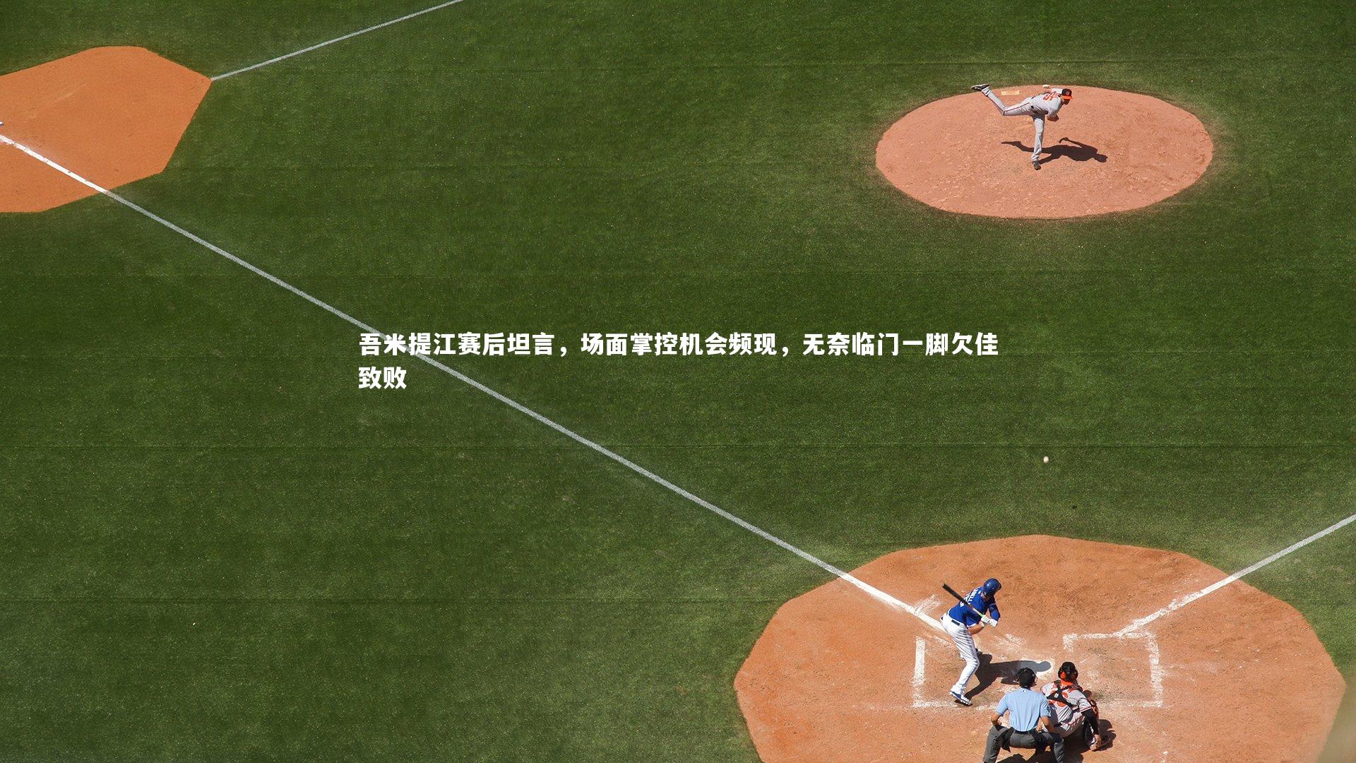 吾米提江赛后坦言,场面掌控机会频现,无奈临门一脚欠佳致败