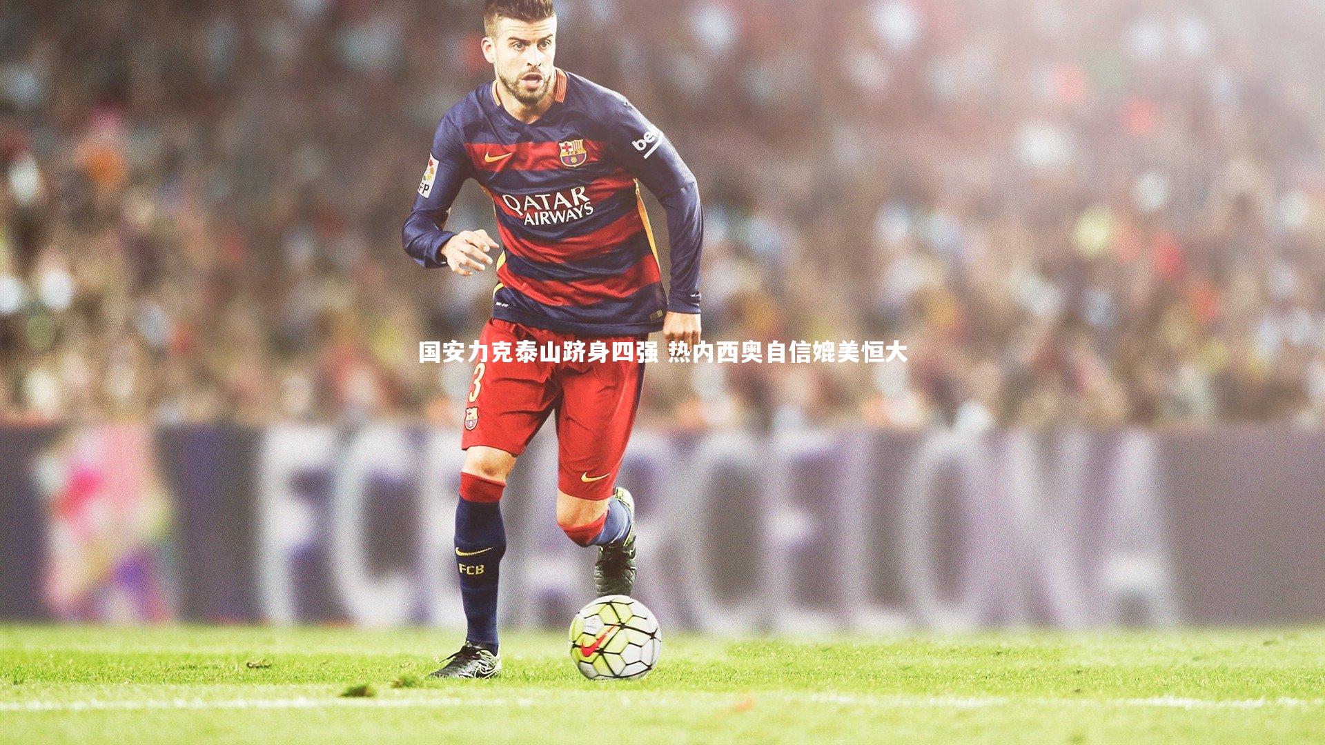 国安力克泰山跻身四强 热内西奥自信媲美恒大